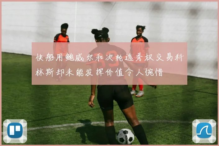 快船用鲍威尔和次轮选秀权交易科林斯却未能发挥价值令人惋惜