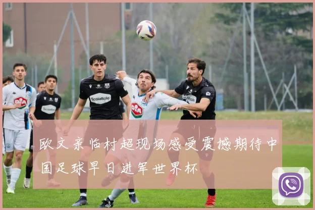 欧文亲临村超现场感受震撼期待中国足球早日进军世界杯