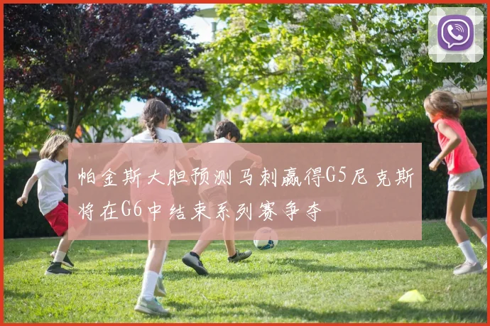帕金斯大胆预测马刺赢得G5尼克斯将在G6中结束系列赛争夺