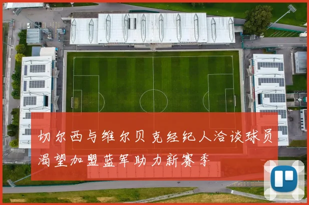 切尔西与维尔贝克经纪人洽谈球员渴望加盟蓝军助力新赛季
